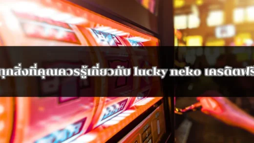 ทุกสิ่งที่คุณควรรู้เกี่ยวกับ lucky neko เครดิตฟรี