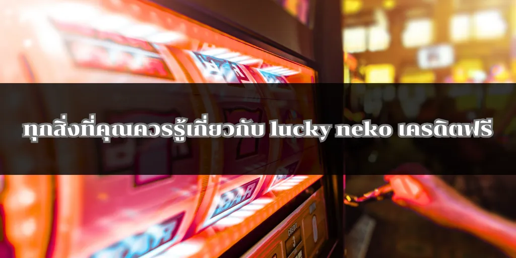 ทุกสิ่งที่คุณควรรู้เกี่ยวกับ lucky neko เครดิตฟรี