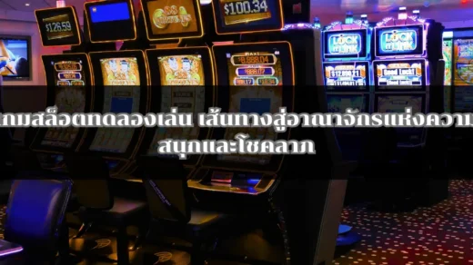 เกมสล็อตทดลองเล่น เส้นทางสู่อาณาจักรแห่งความสนุกและโชคลาภ